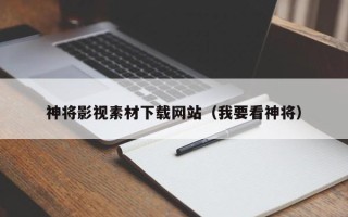 鹿邑神将影视素材下载网站（我要看神将）