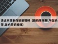 鹿邑清远网站制作奶茶视频（做奶茶视频,学做奶茶,做奶茶的视频）