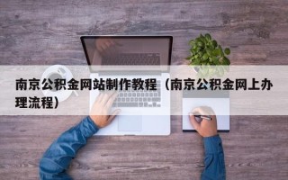 鹿邑南京公积金网站制作教程（南京公积金网上办理流程）