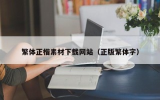 鹿邑繁体正楷素材下载网站（正版繁体字）