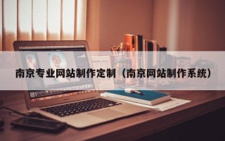 鹿邑南京专业网站制作定制（南京网站制作系统）