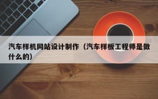 鹿邑汽车样机网站设计制作（汽车样板工程师是做什么的）