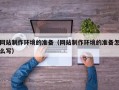 鹿邑网站制作环境的准备（网站制作环境的准备怎么写）