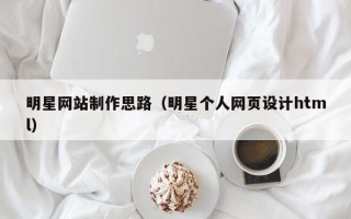 鹿邑明星网站制作思路（明星个人网页设计html）