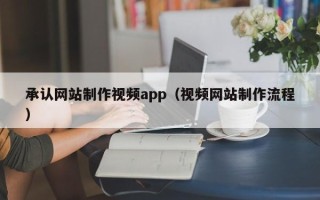 鹿邑承认网站制作视频app（视频网站制作流程）